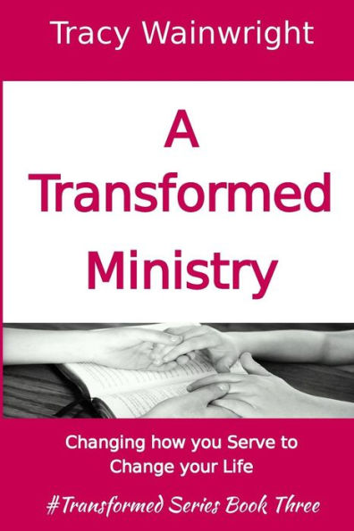 A Transformed Ministry: Change how you Serve to Change your Life