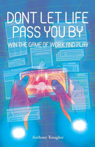 Title: Don't Let Life Pass You By: Win the Game of Work and Play, Author: Anthony Tenaglier