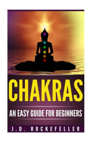 Title: Chakras An Easy Guide for Beginners, Author: J. D. Rockefeller