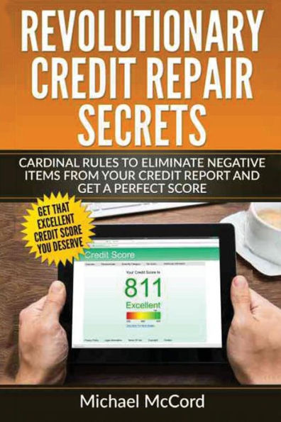 Revolutionary Credit Repair Secrets: Cardinal Rules to Eliminate Negative Items from Your Credit Report and Get a Perfect Score