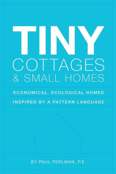 Tiny Cottages and Small Homes: Economical, Ecological Homes Inspired By A Pattern Language