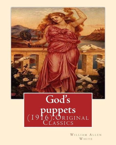 God's puppets(1916). By: William Allen White: (Original Classics)