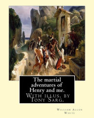 Title: The martial adventures of Henry and me. With illus. by Tony Sarg.: By: William Allen White and illustrated By: Anthony Frederick Sarg (April 21, 1880 - February 17, 1942), known professionally as Tony Sarg, was a German American puppeteer and illustrator, Author: Tony Sarg