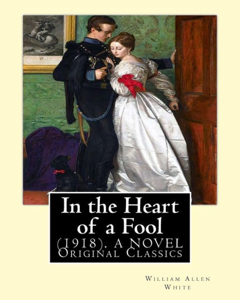 In the Heart of a Fool (1918). By: William Allen White: (Original Classics)