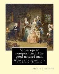 Title: She stoops to conquer: and, The good-natured man. By: Oliver Goldsmith: With an Introduction By: Henry Morley (15 September 1822 - 1894) was one of the earliest professors of English literature. He was a dynamic lecturer and a prolific writer and editor., Author: Henry Morley