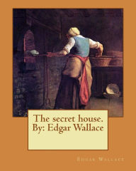 Title: The secret house. By: Edgar Wallace, Author: Edgar Wallace