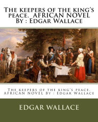 Title: The keepers of the king's peace. AFRICAN NOVEL By: Edgar Wallace, Author: Edgar Wallace