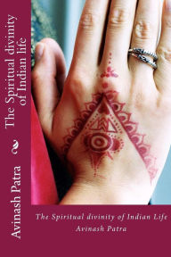 Title: The Spiritual divinity of Indian life, Author: Avinash Patra