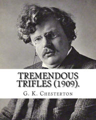 Title: Tremendous trifles (1909). By: G. K. Chesterton: Gilbert Keith Chesterton, Author: G. K. Chesterton