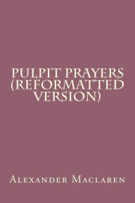Title: Pulpit Prayers (Reformatted Version), Author: Alexander MacLaren