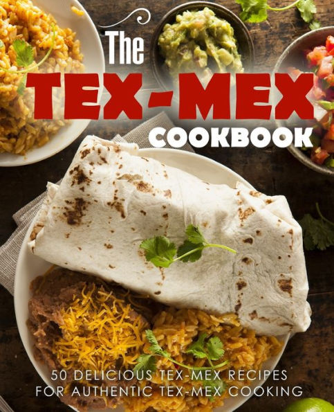 The Tex Mex Cookbook: 50 Delicious Tex Mex Recipes for Authentic Tex Mex Cooking