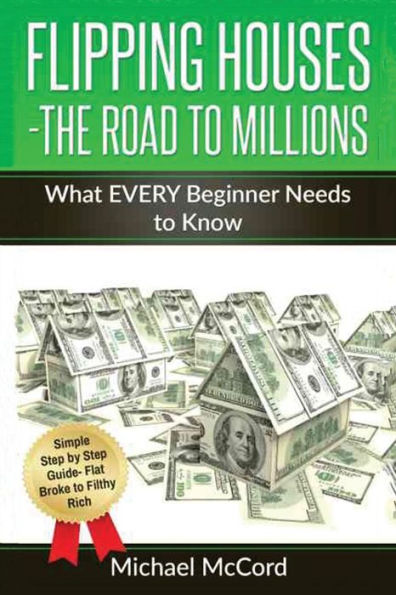 Flipping Houses- The Road to Millions: What EVERY Beginner Needs to Know