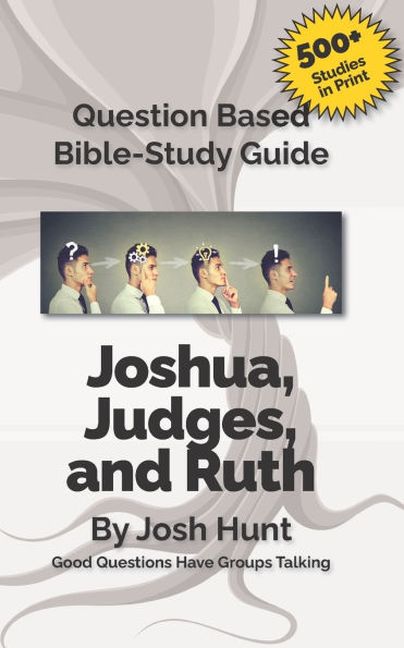 Question-Based Bible Study Guide -- Joshua, Judges, Ruth: Good Questions Have Groups Talking