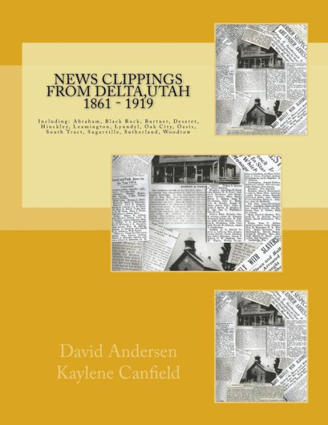 News Clippings from Delta, Utah 1861 - 1919: Including: Abraham, Black Rock, Burtner, Deseret, Hinckley, Leamington, Lynndyl, Oak City, Oasis, South Tract, Sugarville, Sutherland, Woodrow