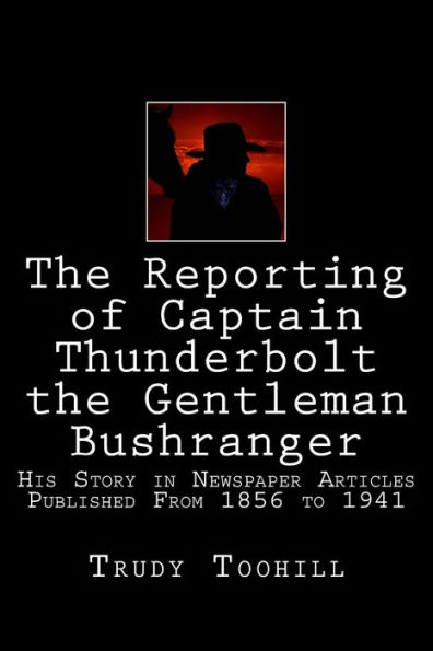 The Reporting of Captain Thunderbolt the Gentleman Bushranger: His Story in Newspaper Articles 1856 - 1941