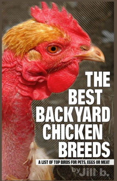 The Best Backyard Chicken Breeds (Color Edition): A List of Top Birds For Pets, Eggs or Meat