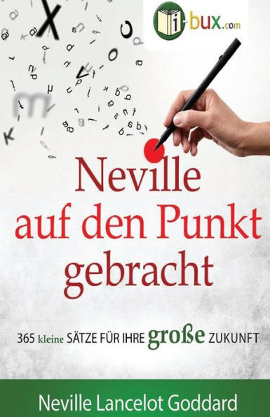Neville auf den Punkt gebracht: 365 kleine Sï¿½tze fï¿½r Ihre groï¿½e Zukunft