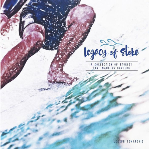 Legacy of Stoke: A Collection of the Stories that Made Us Surfers