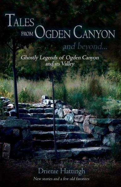 Tales from Ogden Canyon and Beyond...: Ghostly Legends of Ogden Canyon and its Valley