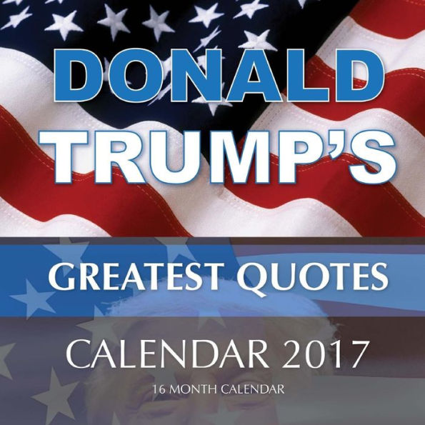 DONALD TRUMP'S GREATEST QUOTES Calendar 2017: 16 Month Calendar