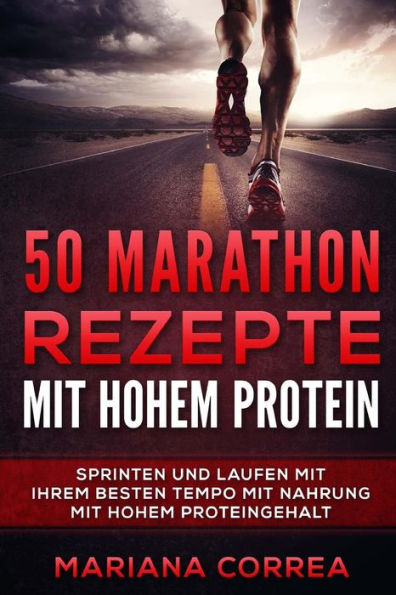 50 MARATHON REZEPTE Mit HOHEM PROTEIN: SPRINTEN UND LAUFEN MIT IHREM BESTEN TEMPO MIT NAHRUNG MiT HOHEM PROTEINGEHALT