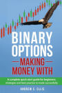 Binary Options: Making Money With: A Complete Quick Start Guide for Beginners: Strategies and Best Practice to Trade Successfully
