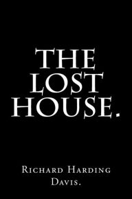 Title: The Lost House by Richard Harding Davis., Author: Richard Harding Davis.