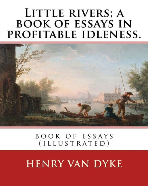 Little rivers; a book of essays in profitable idleness. By: Henry Van Dyke: book of essays (illustrated)