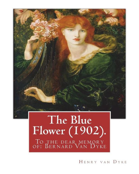 The Blue Flower (1902). By: Henry van Dyke (illustrated): To the dear memory of: Bernard Van Dyke (Birth: Aug. 26, 1887; Death: Mar. 29, 1897)
