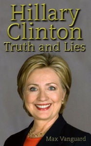 Title: Hillary Clinton: Truth and Lies, Author: Max Vanguard