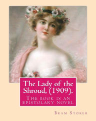 Title: The Lady of the Shroud, (1909). By: Bram Stoker, A NOVEL: The book is an epistolary novel, narrated in the first person via letters and diary extracts from various characters, but mainly Rupert., Author: Bram Stoker