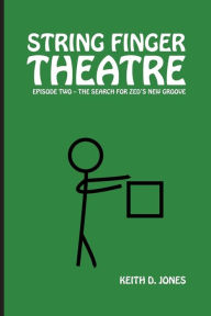 Title: String Finger Theatre, Episode Two: The Search for Zed's New Groove, Author: Keith D. Jones