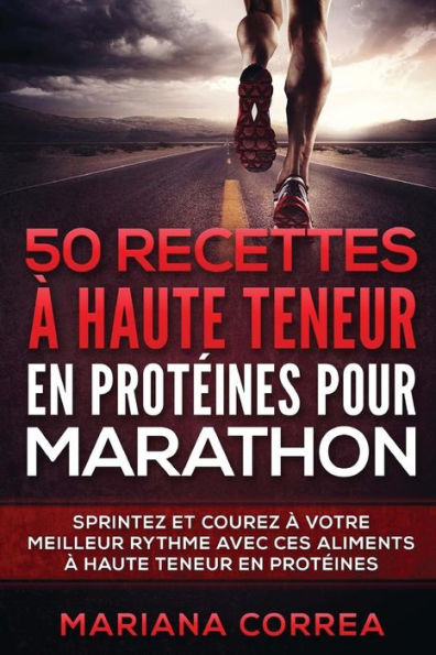 50 RECETTES A HAUTE TENEUR En PROTEINES POUR MARATHON: SPRINTEZ Et COUREZ A VOTRE MEILLEUR RYTHME AVEC CES ALIMENTS A HAUTE TENEUR EN PROTEINES