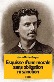 Title: Esquisse d'une morale sans obligation ni sanction, Author: Jean-Marie Guyau