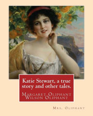 Title: Katie Stewart, a true story and other tales. By: Mrs. Oliphant (Margaret): Margaret Oliphant Wilson Oliphant (née Margaret Oliphant Wilson) (4 April 1828 - 25 June 1897), was a Scottish novelist and historical writer, who usually wrote as Mrs. Oliphant., Author: Mrs. Oliphant
