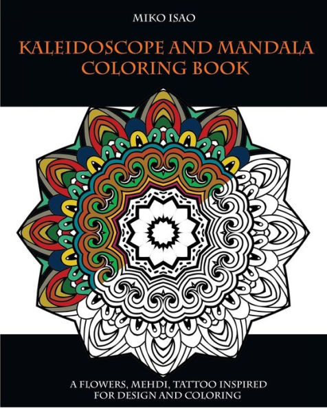 Kaleidoscope and Mandala Coloring book: A flowers, Mehdi, tattoo inspired for design and coloring