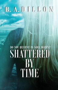 Title: Shattered by Time, Author: B.A. Dillon