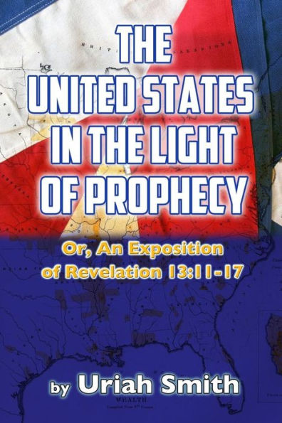 The United States in the Light of Prophecy: Or, An Exposition of Revelation 13:11-17