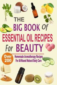 Title: The Big Book Of Essential Oil Recipes For Beauty: Over 200 Homemade Aromatherapy Essential Oil Recipes For All-Round Natural Body Care, Author: Mel Hawley