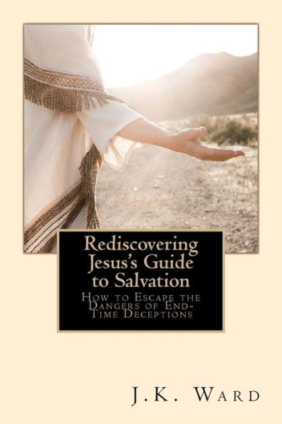 Rediscovering Jesus's Guide to Salvation: How to Escape the Dangers of End-Time Deceptions