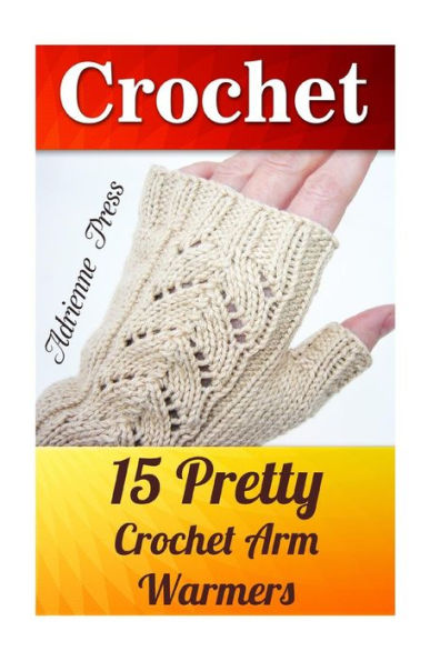 Crochet: 15 Pretty Crochet Arm Warmers: (Crochet Accessories)