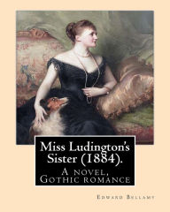 Title: Miss Ludington's Sister (1884). By: Edward Bellamy: A novel, Gothic romance, Author: Edward Bellamy