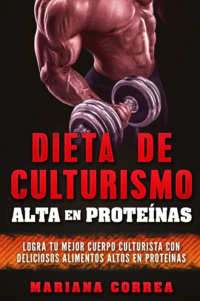 DIETA DE CULTURISMO ALTA En PROTEINAS: LOGRA TU MEJOR CUERPO CULTURISTA CON DELICIOSOS ALIMENTOS ALTOS En PROTEINAS