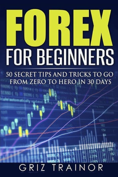 Forex for Beginners: 50 Secret Tips and Tricks to go from Zero to Hero in 30 Days