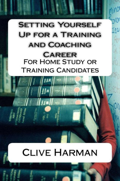 Setting Yourself Up for a Training and Coaching Career: For Home Study or Training Candidates