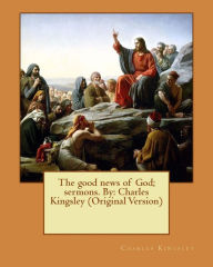 Title: The good news of God; sermons. By: Charles Kingsley (Original Version), Author: Charles Kingsley