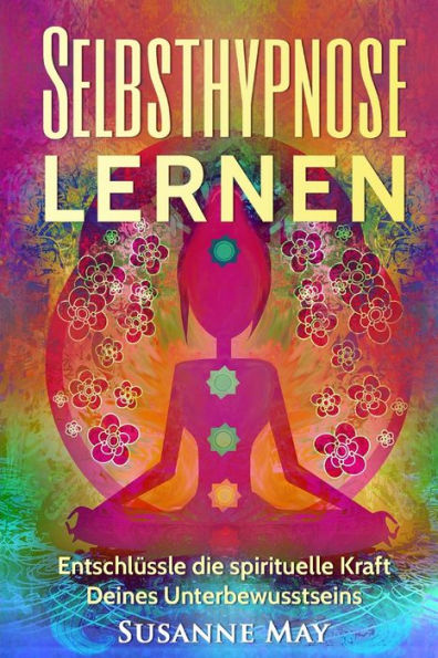 Selbsthypnose: Selbsthypnose lernen: Entschlï¿½ssle die spirituelle Kraft Deines Unterbewusstseins