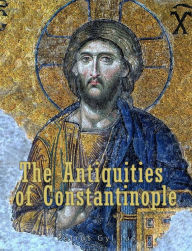 Title: The Antiquities of Constantinople: With a Description of its Situation, the Conveniencies of its Port, its Publick Buildings, the Statuary, Sculpture, Architecture, and other Curiosities of that City. With Cuts explaining the Chief of, Author: Petrus Gyllius (Pierre Gilles)