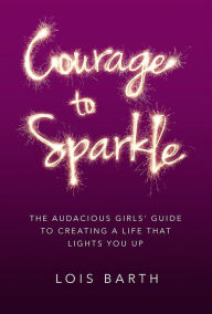 Title: Courage To Sparkle: The Audacious Girls' Guide to Creating A Life That Lights You Up, Author: Yours Truly