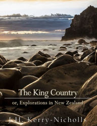 Title: The King Country; or, Explorations in New Zealand, Author: J. H. Kerry-Nicholls